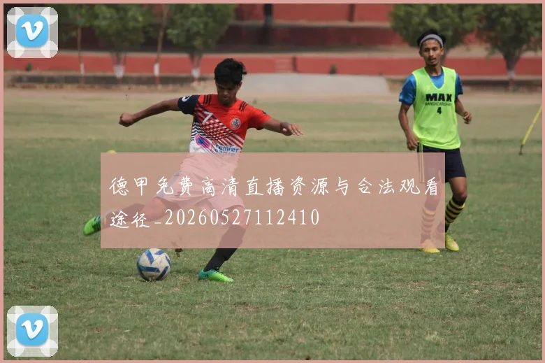 德甲免费高清直播资源与合法观看途径_20260527112410